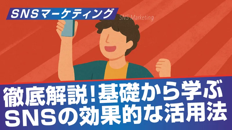 SNSマーケティング徹底解説！基礎から学ぶSNSの効果的な活用法